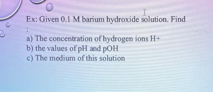Solved Ex: Given 0.1M barium hydroxide solution. Find a) The | Chegg.com
