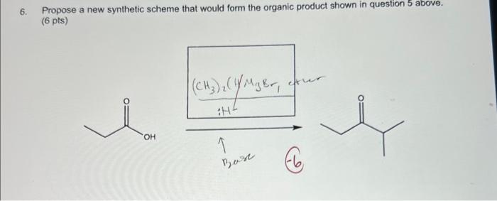 6. Propose a new synthetic scheme that would form the organic product shown in question 5 above. \( (6 \mathrm{pts}) \)