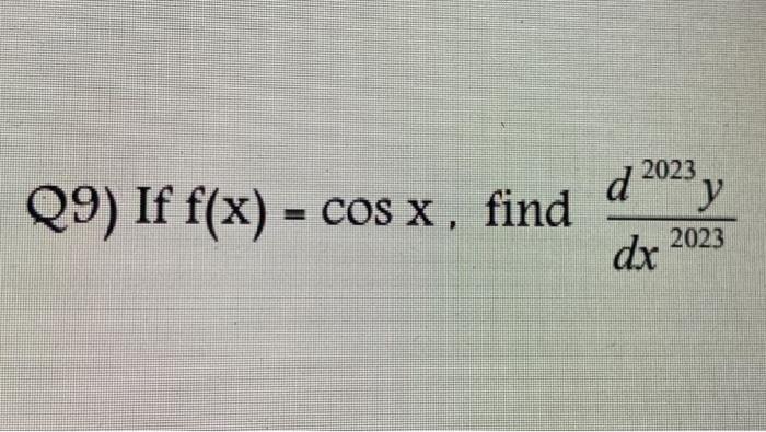 Q9) If \( \mathrm{f}(\mathrm{x})=\cos \mathrm{x} \), find \( \frac{d^{2023} y}{d x^{2023}} \)