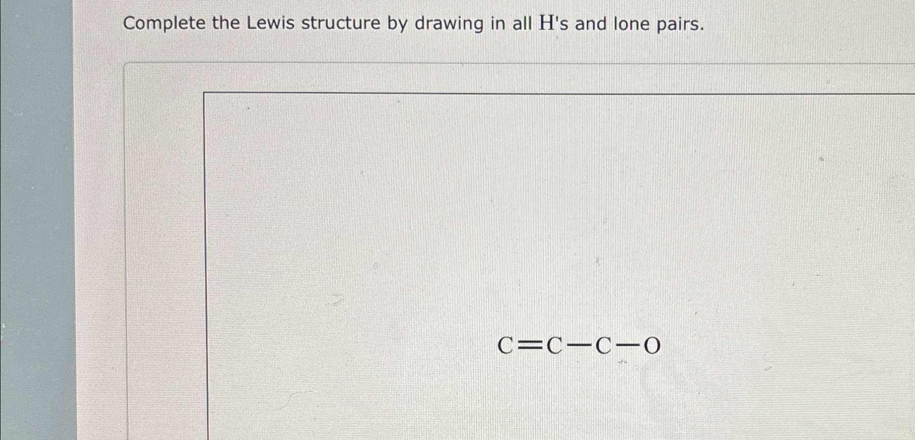 Solved Complete the Lewis structure by drawing in all H's | Chegg.com
