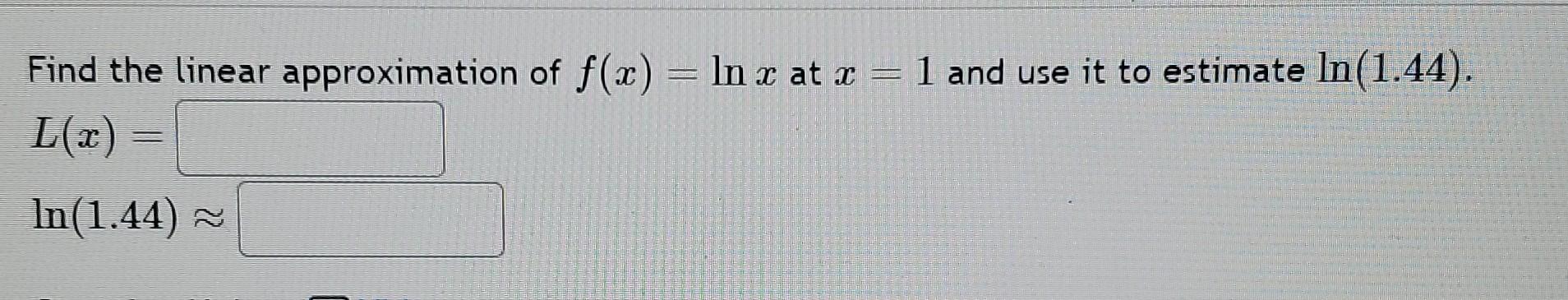 Solved Find the linear approximation of f(x)=lnx at x=1 and | Chegg.com
