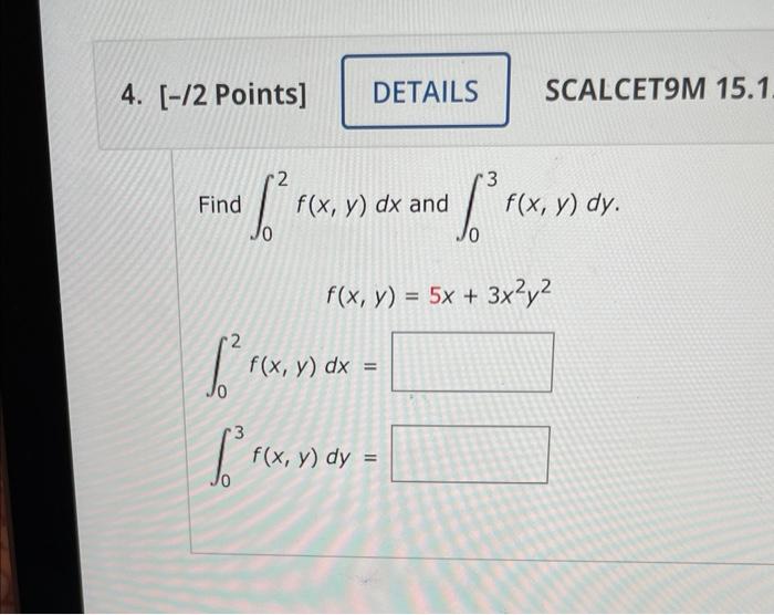 Find \( \int_{0}^{2} f(x, y) d x \) and \( \int_{0}^{3} f(x, y) d y \) \[ \begin{array}{l} f(x, y)=5 x+3 x^{2} y^{2} \\ \int_