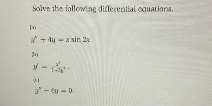 Solve the following differential equations. (a) y + 4y = x sin 2x. (b) y = 1+3y³ (c) y - 6y = 0.