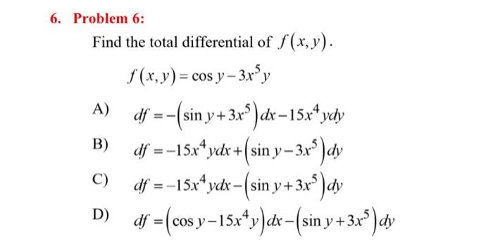 Problem 6: Find the total differential of \( f(x, y) \). \[ f(x, y)=\cos y-3 x^{5} y \] A) \( d f=-\left(\sin y+3 x^{5}\right