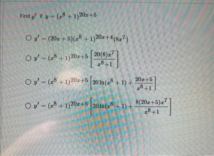 \( \begin{array}{l}y^{\prime} \text { if } y=\left(x^{8}+1\right)^{20 x+5} \\ y^{\prime}=(20 x+5)\left(x^{8}+1\right)^{20 x+4