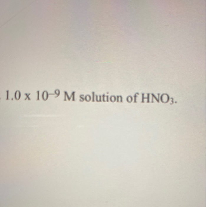 Solved .1.0 X 10-9 M Solution Of HNO3. | Chegg.com