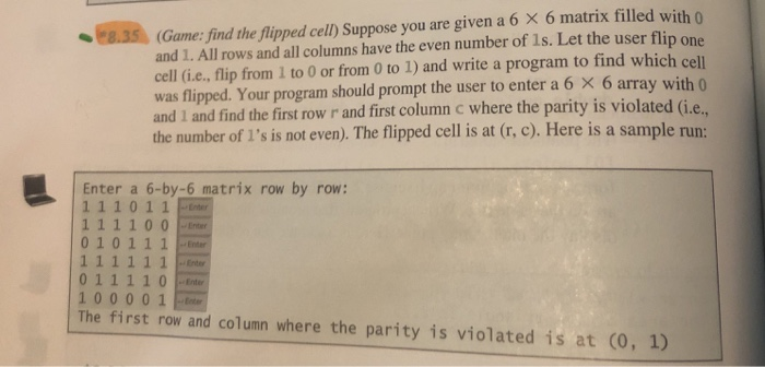 8.35 (Game: find the flipped cell) Suppose you are given a 6 X 6 matrix filled with and 1. All rows and all columns have the