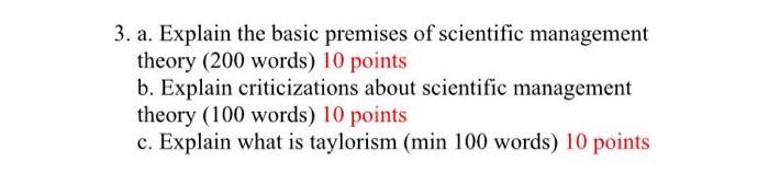 3. a. Explain the basic premises of scientific management theory (200 words) 10 points b. Explain criticizations about scient