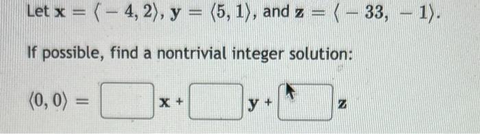 Let \( \mathbf{x}=\langle-4,2\rangle, \mathbf{y}=\langle 5,1\rangle \), and \( \mathbf{z}=\langle-33,-1\rangle \). If possibl