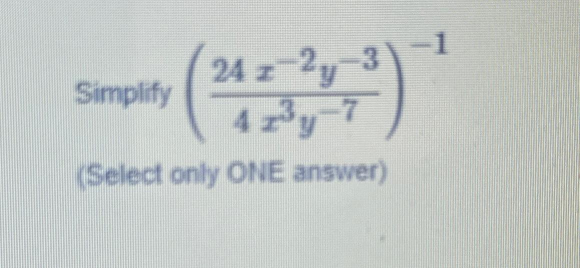 Solved Simplify (24x-2y-34x3y-7)-1(Select only OtvE answer) | Chegg.com