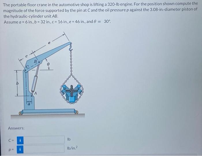 The portable floor crane in the automotive shop is lifting a 320 -Ib engine. For the position shown compute the magnitude of 