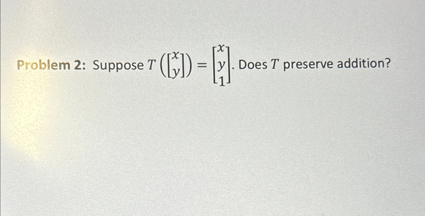 Solved Problem 2: Suppose T([xy])=[xy1]. ﻿Does T ﻿preserve | Chegg.com