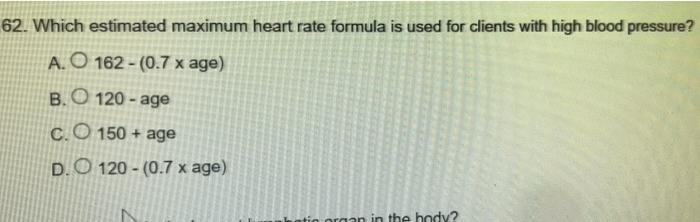 62. Which estimated maximum heart rate formula is used for clients with high blood pressure?
A. O 162-(0.7 x age)
B. 120-age

