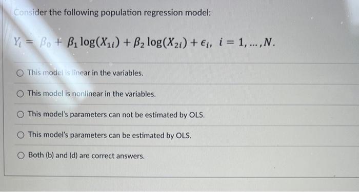 Consider the following population regression model:
\[
Y_{i}=\beta_{0}+\beta_{1} \log \left(X_{1 i}\right)+\beta_{2} \log \le