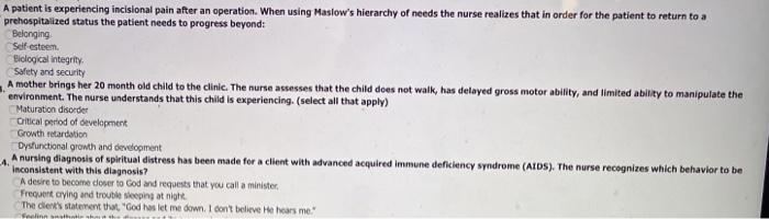 A patient is experiencing incisional pain after an operation. When using Maslows hierarchy of needs the nurse realizes that