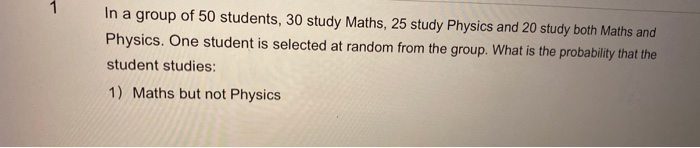 Solved 1 In a group of 50 students, 30 study Maths, 25 study | Chegg.com