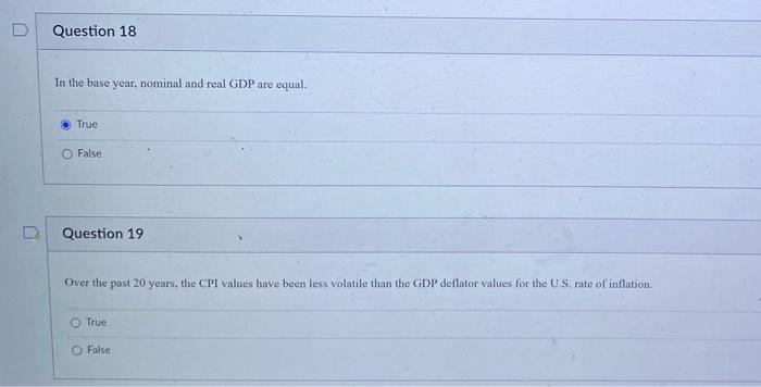 In the base year, nominal and real GDP are equal.
True
False
Question 19
Over the past 20 years, the CPI values have been les