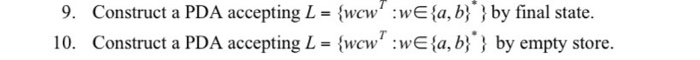9. Construct a PDA accepting L = {wcw:we{a,b}} by final state. 10. Construct a PDA accepting L = {wcw:we{a,b}} by empty sto