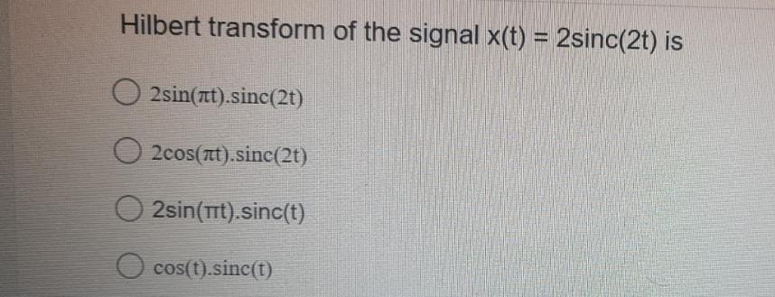 Solved Hilbert transform of the signal x(t) = 2sinc(21) is | Chegg.com