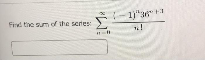Solved (- 1)"36n +3 Find the sum of the series: n! n 0 | Chegg.com