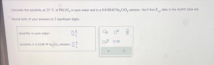 Calculate the solublity at \( 25^{\circ} \mathrm{C} \) of \( \mathrm{PbCrO}_{4} \) in pure water and in a \( 0.0180 \mathrm{M