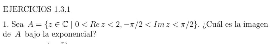 EJERCICIOS 1.3.1 1. Sea \( A=\{z \in \mathbb{C} \mid 0<\operatorname{Re} z<2,-\pi / 2<\operatorname{Im} z<\pi / 2\} \). ¿Cuál