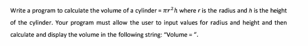 Solved Write a program to calculate the volume of a cylinder | Chegg.com