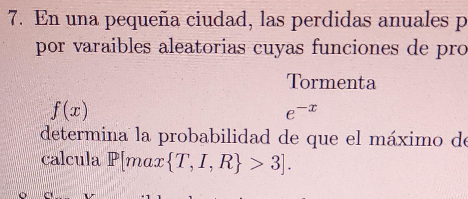 7. En una pequeña ciudad, las perdidas anuales \( p \) por varaibles aleatorias cuyas funciones de pro Tormenta \( f(x) \) \(