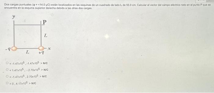 Dos cargas puntuales \( (q=+14.0 \mu C) \) están localizados en las esquinas de un cuadrado de lado L de \( 55.0 \mathrm{~cm}