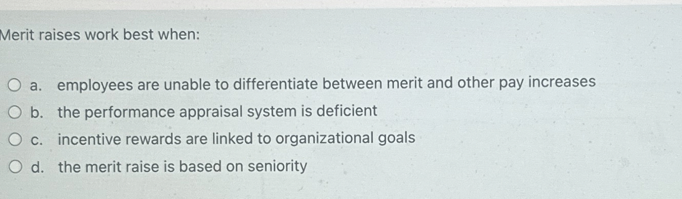 Solved Merit raises work best when:a. ﻿employees are unable | Chegg.com