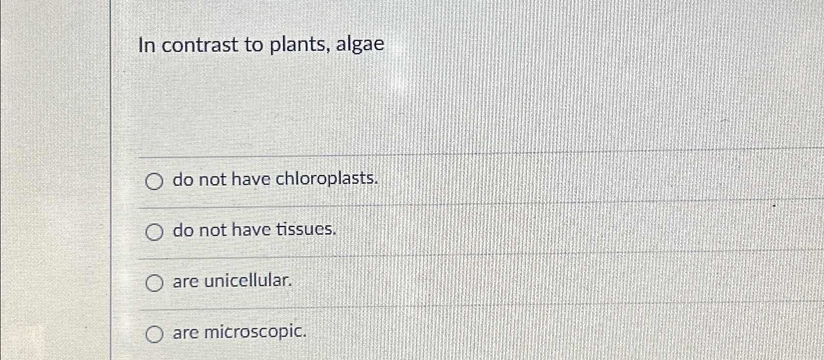 Solved In contrast to plants, algaedo not have