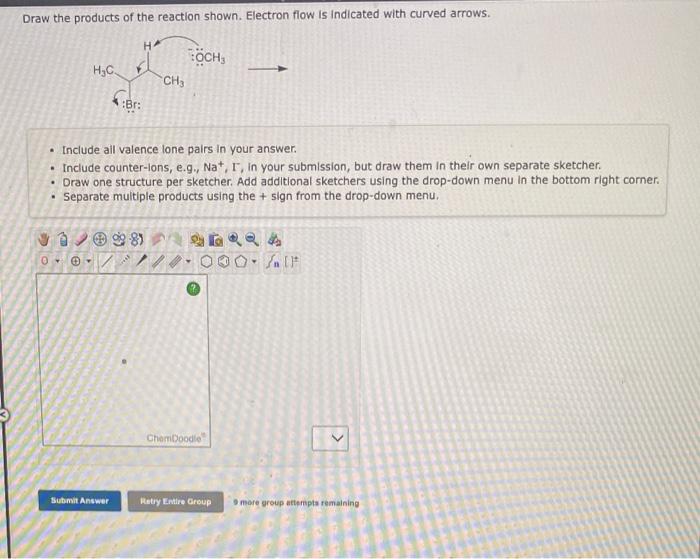 Draw the products of the reaction shown. Electron flow is indicated with curved arrows.
- Include ail valence lone pairs in y