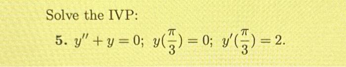 Solve the IVP: 5. \( y^{\prime \prime}+y=0 ; y\left(\frac{\pi}{3}\right)=0 ; y^{\prime}\left(\frac{\pi}{3}\right)=2 \).