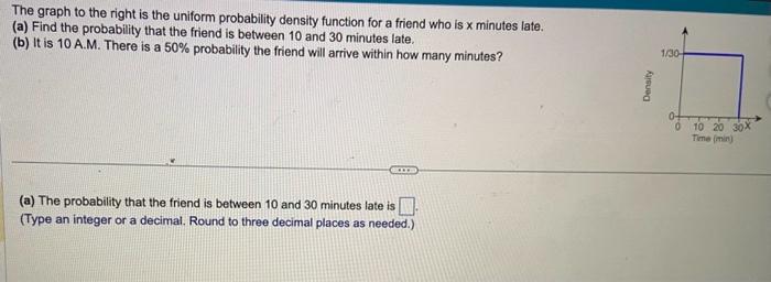 The graph to the right is the uniform probability density function for a friend who is \( \mathrm{x} \) minutes late.
(a) Fin