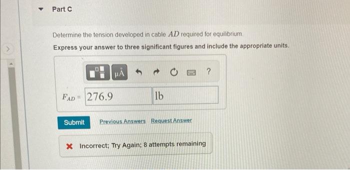 ?
Part C
Determine the tension developed in cable AD required for equilibrium
Express your answer to three significant figure