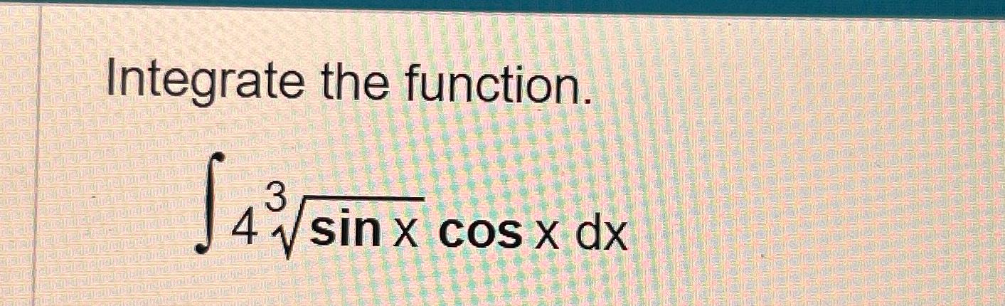 Solved Integrate the function.∫﻿﻿4sinx3cosxdx | Chegg.com