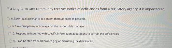 If a long-term care community receives notice of deficiencies from a regulatory agency, it is important to: A. Scek legal ass