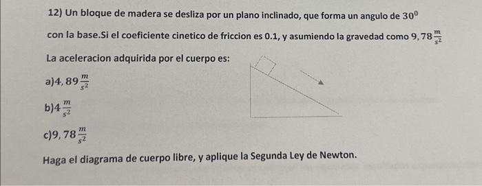 12) Un bloque de madera se desliza por un plano inclinado, que forma un angulo de \( 30^{\circ} \) con la base.Si el coeficie