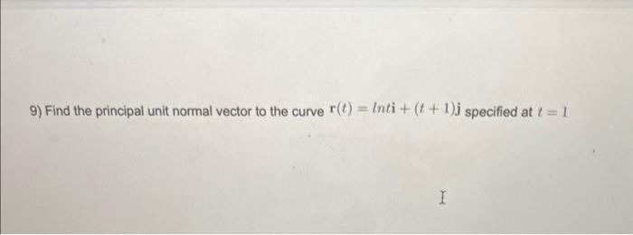 Solved 9) Find the principal unit normal vector to the curve | Chegg.com