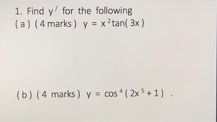 1. Find \( y^{\prime} \) for the following (a) ( 4 marks ) \( y=x^{2} \tan (3 x) \) (b) ( 4 marks ) \( y=\cos ^{4}\left(2 x^{