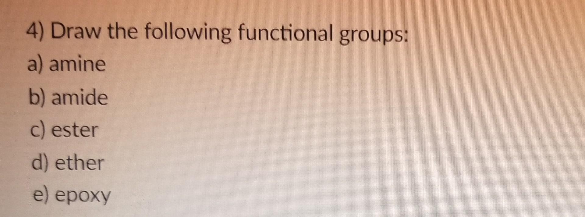 Solved 4) Draw the following functional groups: a) amine b) | Chegg.com