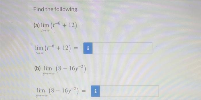 Find the following. (a) \( \lim _{t \rightarrow \infty}\left(t^{-6}+12\right) \) \( \lim _{t \rightarrow \infty}\left(t^{-6}+