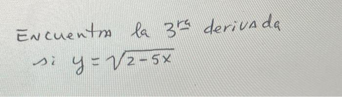 Encuentm la \( 3^{\text {ra }} \) derivada \[ \text { si } y=\sqrt{2-5 x} \]