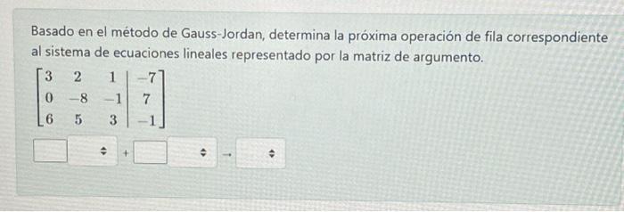 Basado en el método de Gauss-Jordan, determina la próxima operación de fila correspondiente al sistema de ecuaciones lineales