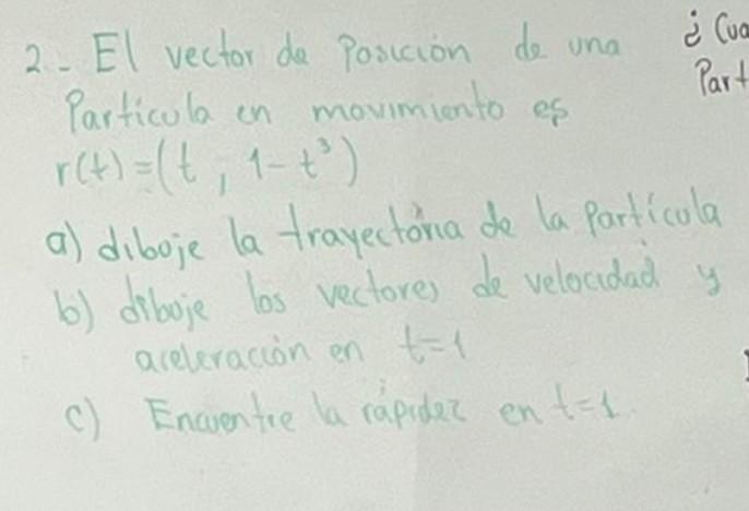 2. El vector de posición de una Particula en movimiento es \[ r(t)=\left(t, 1-t^{3}\right) \] a) diboje la trayectoria de la