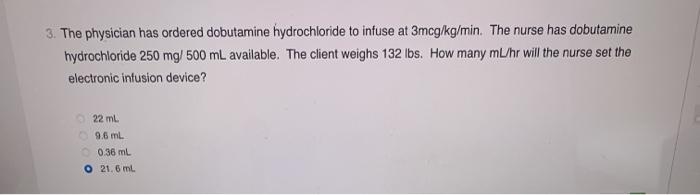 3. The physician has ordered dobutamine hydrochloride to infuse at 3mcg/kg/min. The nurse has dobutamine hydrochloride 250 mg