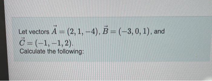 Solved Let vectors A=(2,1,−4),B=(−3,0,1), and C=(−1,−1,2). | Chegg.com
