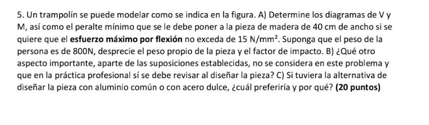 5. Un trampolín se puede modelar como se indica en la figura. A) Determine los diagramas de V y \( M \), así como el peralte