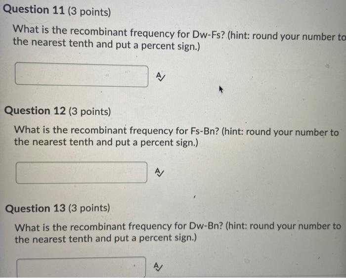 Question 11 (3 points) What is the recombinant frequency for Dw-Fs? (hint: round your number to the nearest tenth and put a p