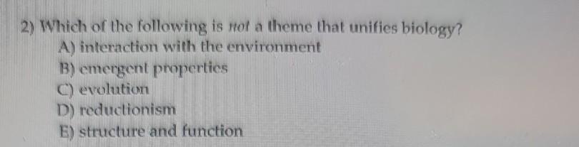 2) Which of the following is not a theme that unifies biology? A) interaction with the environment B) emergent properties C)